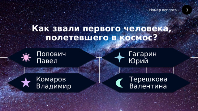 Номер вопроса Как звали первого человека, полетевшего в космос? 3 Гагарин Юрий Попович Павел Терешкова Валентина Комаров Владимир 