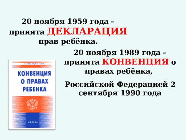 20 ноября 1959 года – принята ДЕКЛАРАЦИЯ прав ребёнка. 20 ноября 1989 года – принята КОНВЕНЦИЯ о правах ребёнка, Российской Федерацией 2 сентября 1990 года 