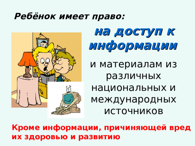 Ребёнок имеет право: на доступ к информации  и материалам из различных национальных и международных источников Кроме информации, причиняющей вред их здоровью и развитию 
