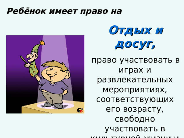 Ребёнок имеет право на Отдых и досуг,  право участвовать в играх и развлекательных мероприятиях, соответствующих его возрасту, свободно участвовать в культурной жизни и заниматься искусством. 