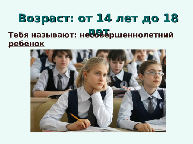 Возраст: от 14 лет до 18 лет Тебя называют: несовершеннолетний ребёнок   