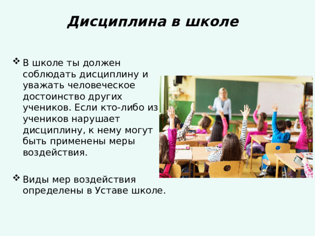 Дисциплина в школе В школе ты должен соблюдать дисциплину и уважать человеческое достоинство других учеников. Если кто-либо из учеников нарушает дисциплину, к нему могут быть применены меры воздействия.  Виды мер воздействия определены в Уставе школе. 