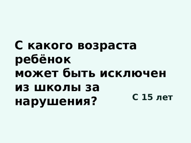 С какого возраста ребёнок может быть исключен из школы за нарушения? С 15 лет 