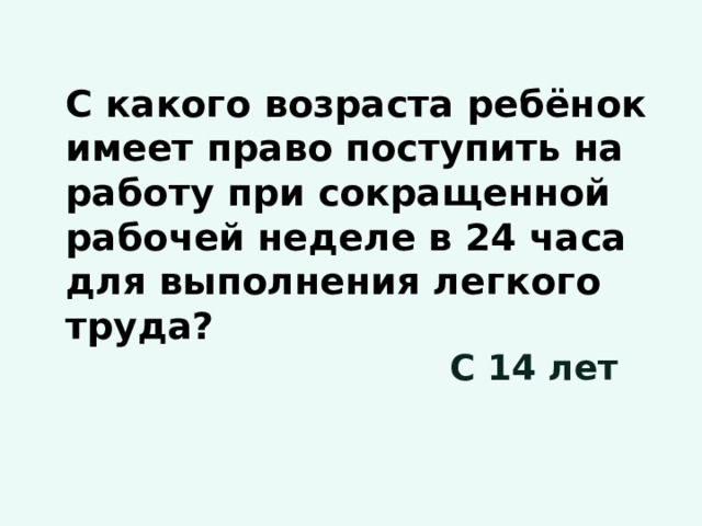 С какого возраста ребёнок имеет право поступить на работу при сокращенной рабочей неделе в 24 часа для выполнения легкого труда? С 14 лет 