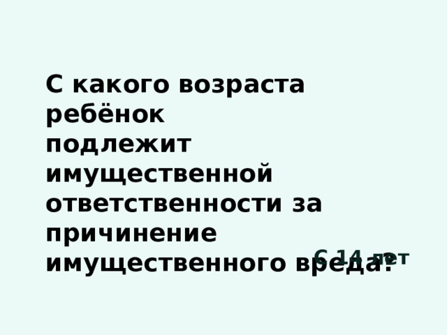 С какого возраста ребёнок подлежит имущественной ответственности за причинение имущественного вреда? С 14 лет 