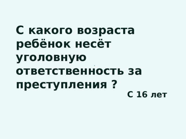 .   С какого возраста ребёнок несёт уголовную ответственность за преступления ? С 16 лет 