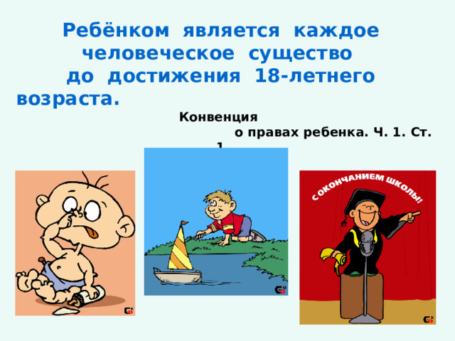 Ребёнком является каждое человеческое существо  до достижения 18-летнего возраста.        Конвенция      о правах ребенка. Ч. 1. Ст. 1  
