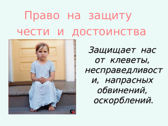 Право на защиту чести и достоинства Защищает нас от клеветы, несправедливости, напрасных обвинений, оскорблений. 