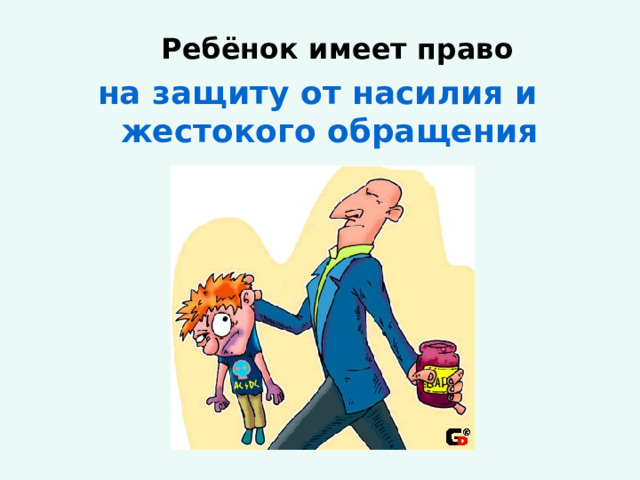    Ребёнок имеет право  на защиту от насилия и жестокого обращения 