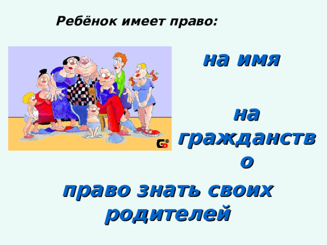  Ребёнок имеет право: на имя на гражданство право знать своих родителей 