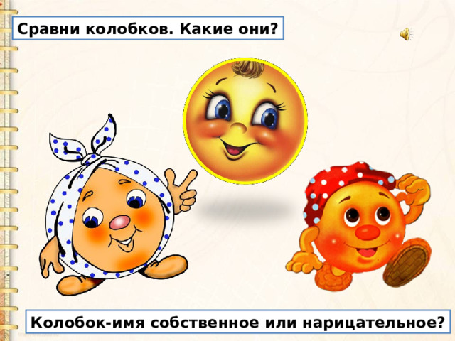 Сравни колобков. Какие они? Колобок-имя собственное или нарицательное? 