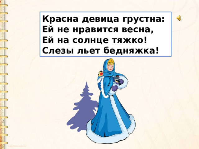 Красна девица грустна:  Ей не нравится весна,  Ей на солнце тяжко!  Слезы льет бедняжка! 