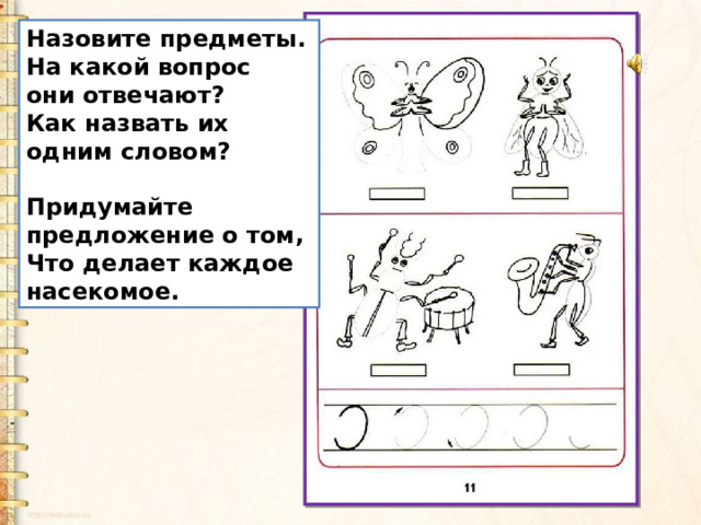 Назовите предметы. На какой вопрос они отвечают? Как назвать их одним словом?  Придумайте предложение о том, Что делает каждое насекомое. 