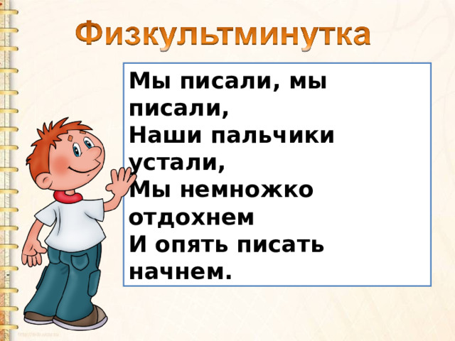 Мы писали, мы писали,  Наши пальчики устали,  Мы немножко отдохнем  И опять писать начнем. 