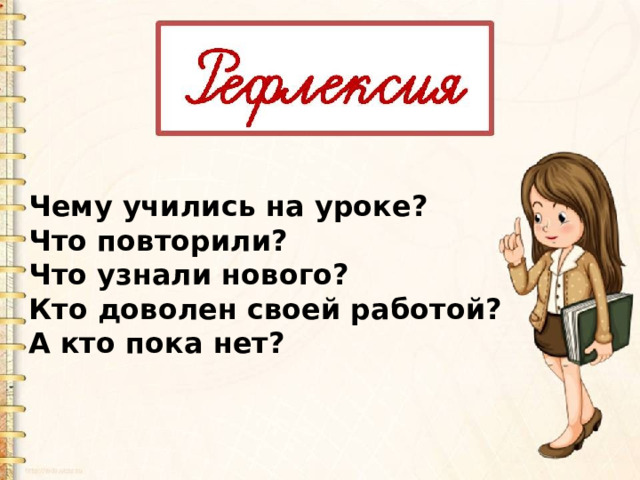 Чему учились на уроке? Что повторили? Что узнали нового? Кто доволен своей работой? А кто пока нет? 