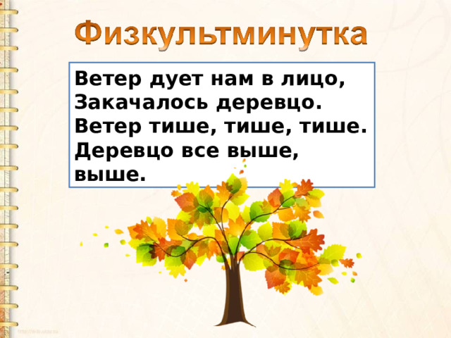 Ветер дует нам в лицо,  Закачалось деревцо.  Ветер тише, тише, тише.  Деревцо все выше, выше. 