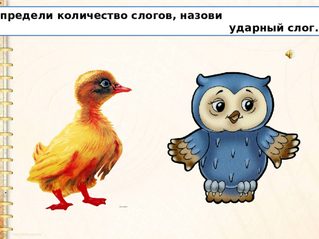 Определи количество слогов, назови  ударный слог. 