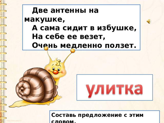 Две антенны на макушке, А сама сидит в избушке, На себе ее везет, Очень медленно ползет. Составь предложение с этим словом. 