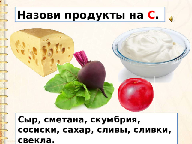 Назови продукты на С . Сыр, сметана, скумбрия, сосиски, сахар, сливы, сливки, свекла. 