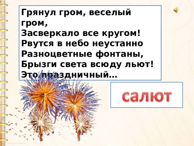 Грянул гром, веселый гром,   Засверкало все кругом!   Рвутся в небо неустанно   Разноцветные фонтаны,   Брызги света всюду льют!   Это праздничный… 
