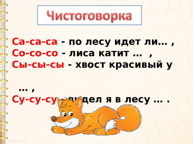 Са-са-са - по лесу идет ли… ,  Со-со-со - лиса катит … ,  Сы-сы-сы - хвост красивый у … ,  Су-су-су - видел я в лесу … . 