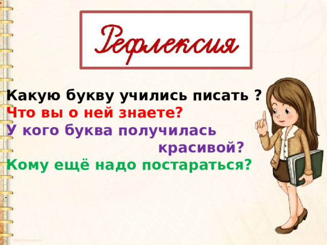 Какую букву учились писать ? Что вы о ней знаете? У кого буква получилась  красивой? Кому ещё надо постараться? 