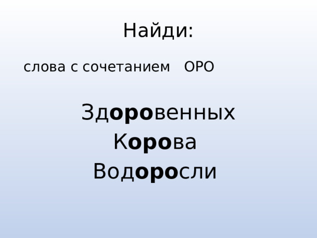 Найди:  слова с сочетанием ОРО Зд оро венных К оро ва Вод оро сли 