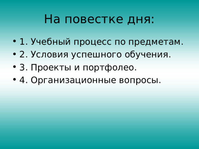 На повестке дня: 1. Учебный процесс по предметам. 2. Условия успешного обучения. 3. Проекты и портфолео. 4. Организационные вопросы. 