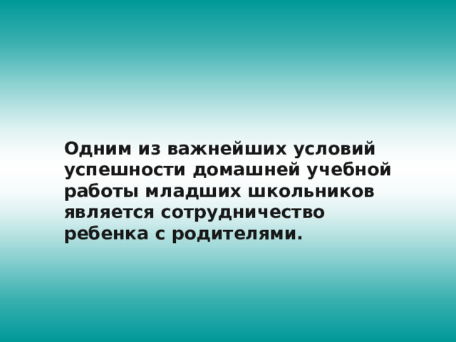 Одним из важнейших условий успешности домашней учебной работы младших школьников является сотрудничество ребенка с родителями. 