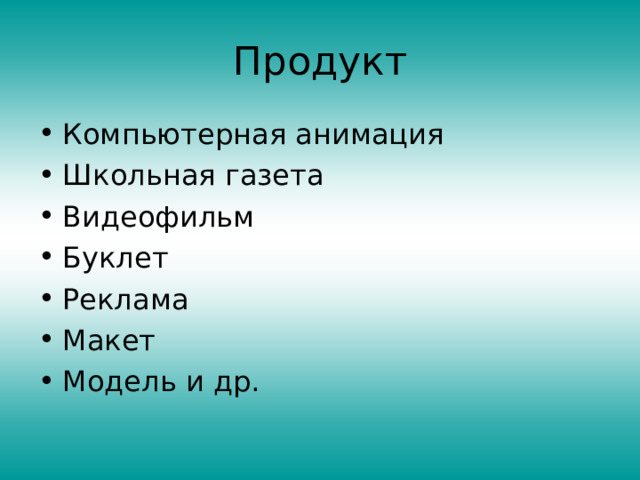 Продукт Компьютерная анимация Школьная газета Видеофильм Буклет Реклама Макет Модель и др. 