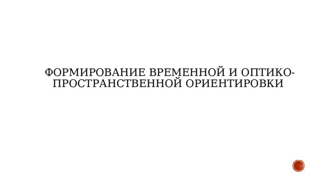 Формирование временной и оптико-пространственной ориентировки 