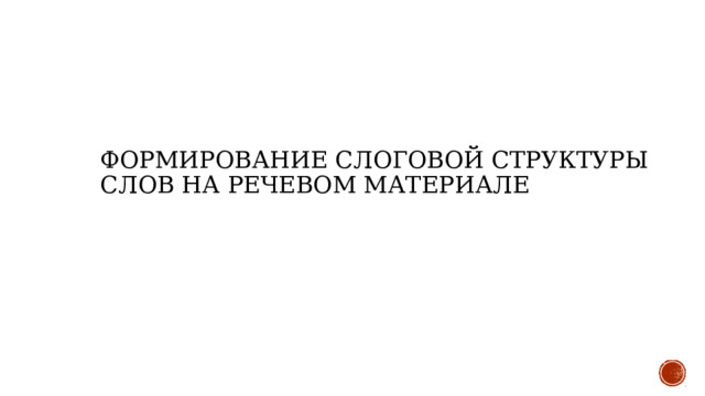 формирование слоговой структуры слов на речевом материале    