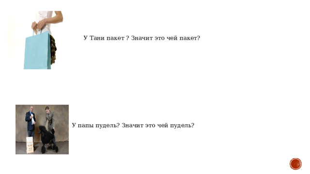 У Тани пакет ? Значит это чей пакет? У папы пудель? Значит это чей пудель? 