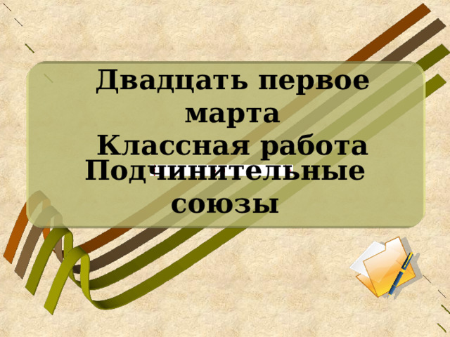 Двадцать первое марта  Классная работа Подчинительные союзы 