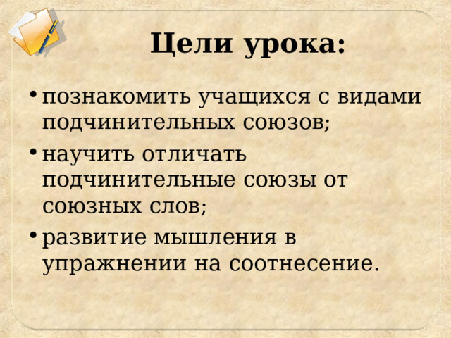 Цели урока: познакомить учащихся с видами подчинительных союзов; научить отличать подчинительные союзы от союзных слов; развитие мышления в упражнении на соотнесение. 