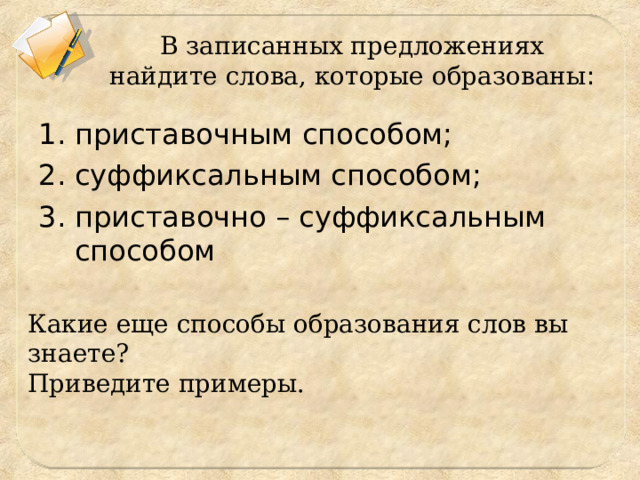 В записанных предложениях найдите слова, которые образованы : приставочным способом; суффиксальным способом; 3. приставочно – суффиксальным способом Какие еще способы образования слов вы знаете? Приведите примеры. 