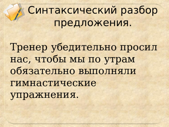 Синтаксический разбор предложения. Тренер убедительно просил нас, чтобы мы по утрам обязательно выполняли гимнастические упражнения. 