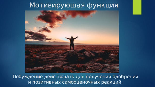 Мотивирующая функция Побуждение действовать для получения одобрения и позитивных самооценочных реакций. 