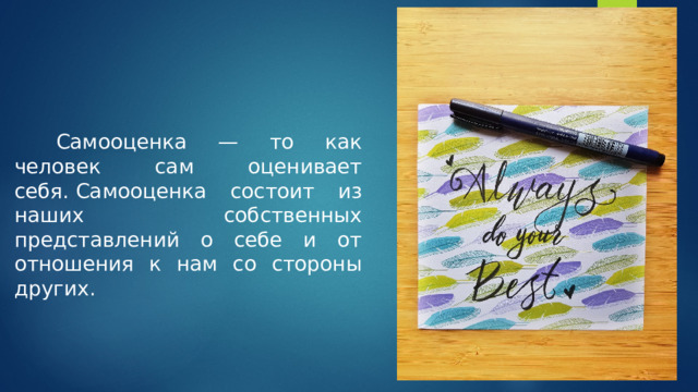 Самооценка — то как человек сам оценивает себя. Самооценка состоит из наших собственных представлений о себе и от отношения к нам со стороны других. 