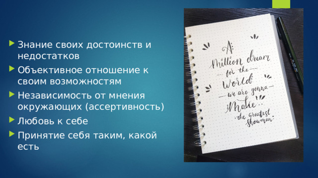 Знание своих достоинств и недостатков Объективное отношение к своим возможностям Независимость от мнения окружающих (ассертивность) Любовь к себе Принятие себя таким, какой есть 