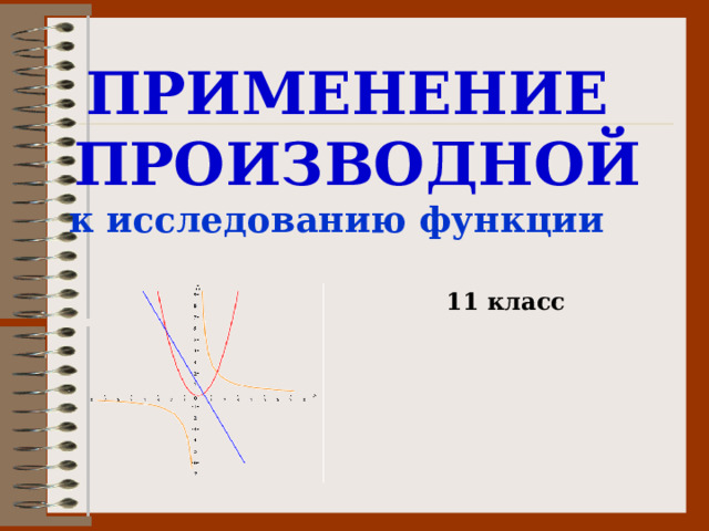 ПРИМЕНЕНИЕ ПРОИЗВОДНОЙ к исследованию функции  11 класс 
