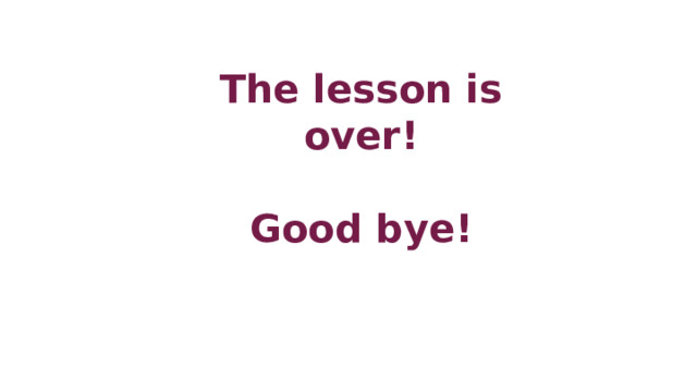 The lesson is over!  Good bye! 