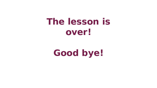 The lesson is over!  Good bye! 