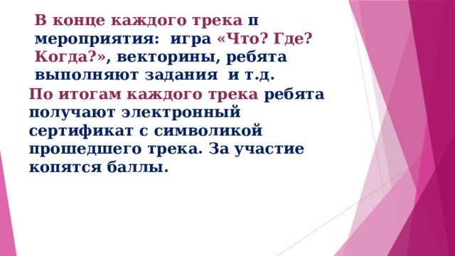 В конце каждого трека п мероприятия: игра «Что? Где? Когда?» ,  векторины, ребята выполняют задания и т.д.   По итогам каждого трека ребята получают электронный сертификат с символикой прошедшего трека. За участие копятся баллы. 