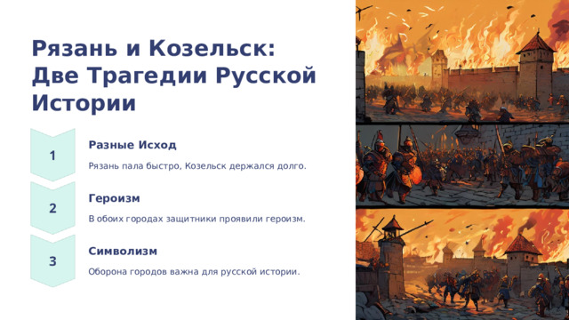  Рязань и Козельск: Две Трагедии Русской Истории Разные Исход Рязань пала быстро, Козельск держался долго. Героизм В обоих городах защитники проявили героизм. Символизм Оборона городов важна для русской истории. 
