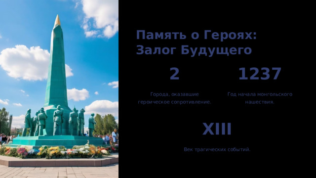  Память о Героях: Залог Будущего 2 1237 Города, оказавшие героическое сопротивление. Год начала монгольского нашествия. XIII Век трагических событий. 