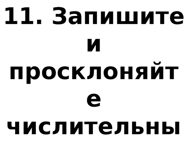 11. Запишите и просклоняйте числительные: 1945 год. 