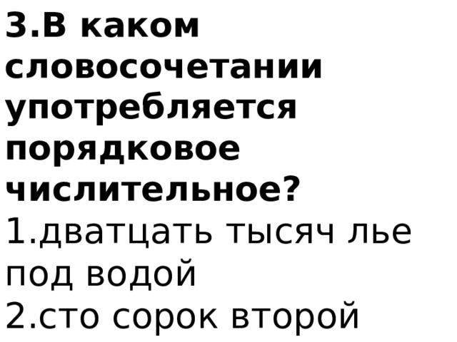 3.В каком словосочетании употребляется порядковое числительное? 1.дватцать тысяч лье под водой 2.сто сорок второй километр 3.десять негритят 4.две третьих коробки 