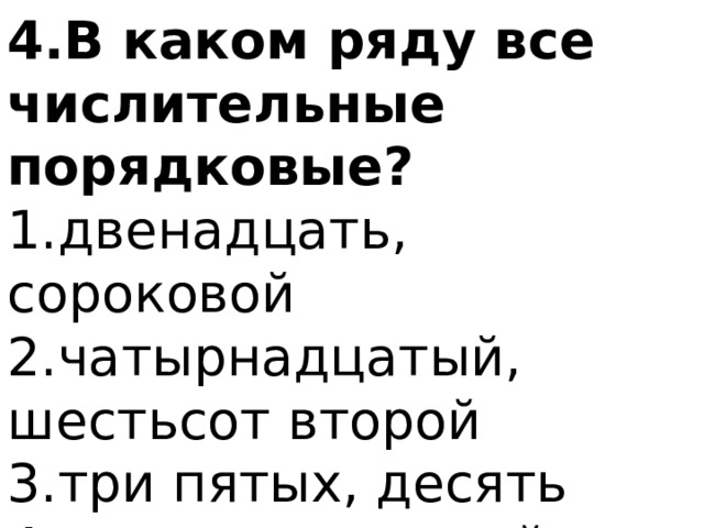 4.В каком ряду все числительные порядковые? 1.двенадцать, сороковой 2.чатырнадцатый, шестьсот второй 3.три пятых, десять 4.двадцать первый, шестеро 
