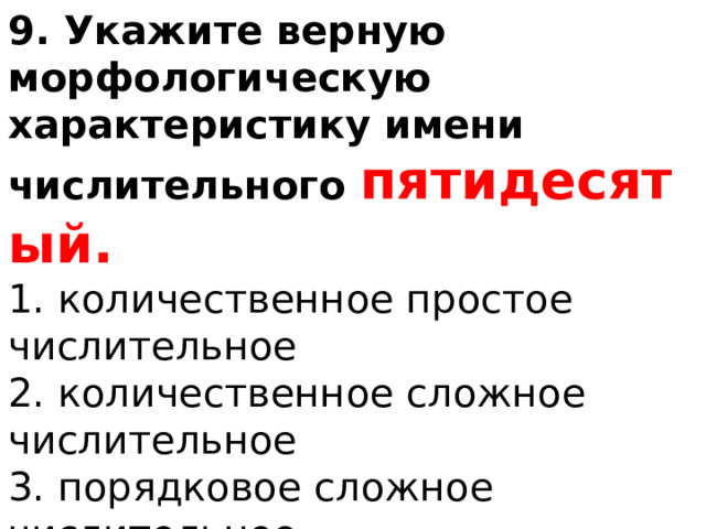 9. Укажите верную морфологическую характеристику имени числительного   пятидесятый. 1. количественное простое числительное 2. количественное сложное числительное 3. порядковое сложное числительное 4. порядковое составное числительное 